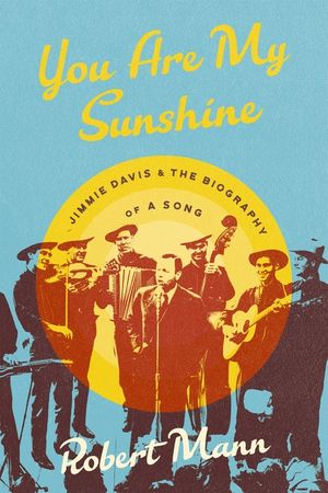 You Are My Sunshine: Jimmie Davis and the Biography of a Song image number 0