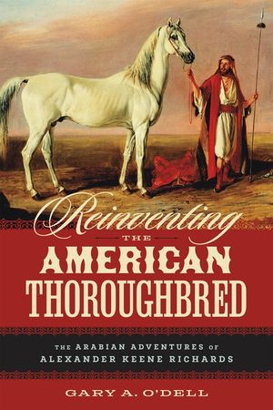 Reinventing the American Thoroughbred: The Arabian Adventures of Alexander Keene Richards image number 0