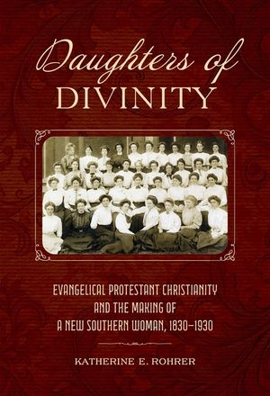 Daughters of Divinity: Evangelical Protestant Christianity and the Making of a New Southern Woman, 1830-1930 image number 0
