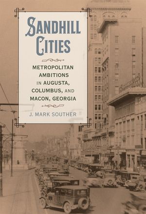 Sandhill Cities: Metropolitan Ambitions in Augusta, Columbus, and Macon, Georgia image number 0