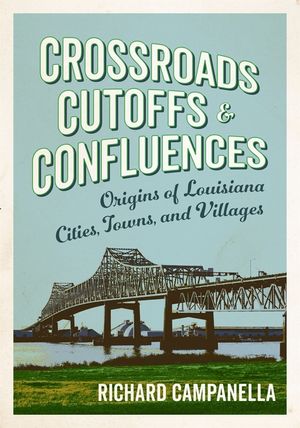 Crossroads, Cutoffs, and Confluences: Origins of Louisiana Cities, Towns, and Villages image number 0