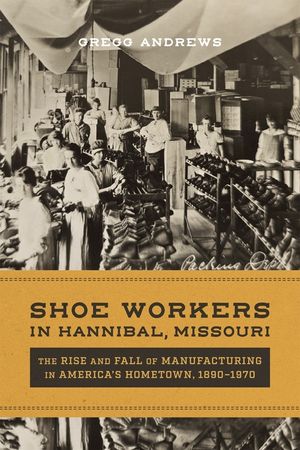Shoe Workers in Hannibal, Missouri: The Rise and Fall of Manufacturing in America's Hometown, 1890-1970 image number 0