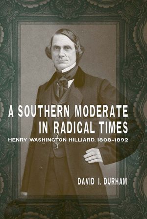 A Southern Moderate in Radical Times: Henry Washington Hilliard, 1808-1892 image number 0
