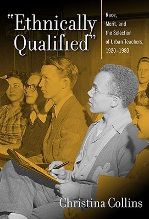 Ethnically Qualified: Race, Merit, and the Selection of Urban Teachers, 1920-1980 image number 0