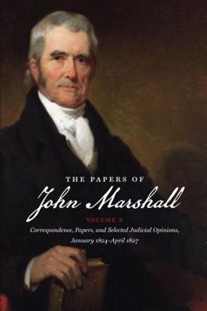 The Papers of John Marshall: Vol X: Correspondence, Papers, and Selected Judicial Opinions, January 1824-April 1827 image number 0