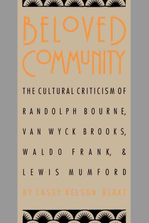 Beloved Community: The Cultural Criticism of Randolph Bourne, Van Wyck Brooks, Waldo Frank, and Lewis Mumford image number 0