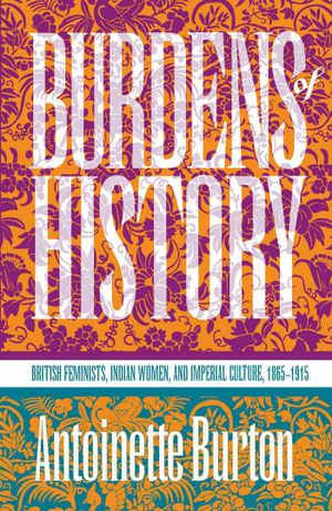 Burdens of History: British Feminists, Indian Women, and Imperial Culture, 1865-1915 image number 0