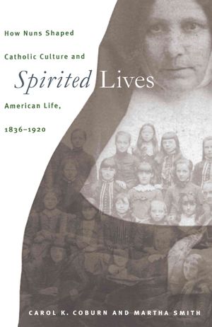 Spirited Lives: How Nuns Shaped Catholic Culture and American Life, 1836-1920 image number 0