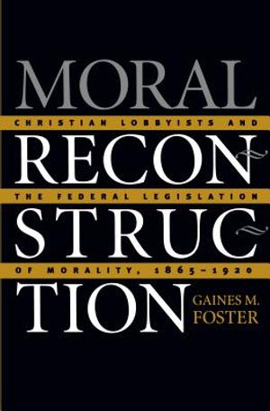 Moral Reconstruction: Christian Lobbyists and the Federal Legislation of Morality, 1865-1920 image number 0