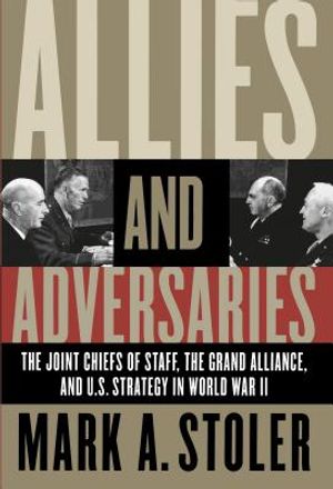 Allies and Adversaries: The Joint Chiefs of Staff, the Grand Alliance, and U.S. Strategy in World War II image number 0