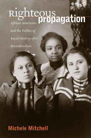 Righteous Propagation: African Americans and the Politics of Racial Destiny After Reconstruction image number 0