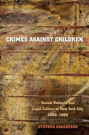 Crimes Against Children: Sexual Violence and Legal Culture in New York City, 1880-1960 image number 0