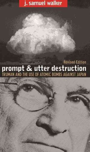 Prompt and Utter Destruction: Truman and the Use of Atomic Bombs Against Japan, Revised Edition image number 0