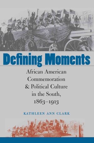 Defining Moments: African American Commemoration and Political Culture in the South, 1863-1913 image number 0