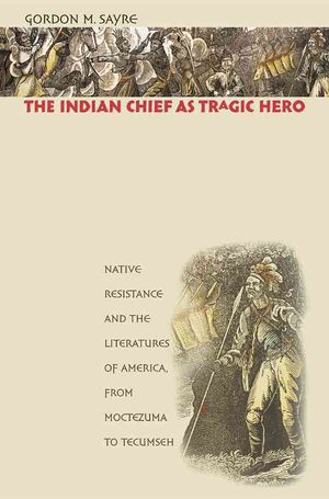The Indian Chief as Tragic Hero: Native Resistance and the Literatures of America, from Moctezuma to Tecumseh image number 0
