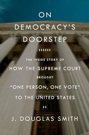On Democracy's Doorstep: The Inside Story of How the Supreme Court Brought "One Person, One Vote" to the United States: The Inside Story of How the Su image number 0