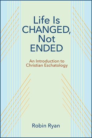 Life Is Changed, Not Ended: An Introduction to Christian Eschatology image number 0