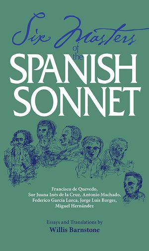 Six Masters of the Spanish Sonnet: Francisco de Quevedo, Sor Juana Ines de la Cruz, Antonio Machado, Federico Garcia Lorca, Jorge Luis Borges, Miguel image number 0