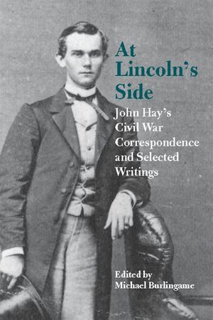 At Lincoln's Side: John Hay's Civil War Correspondence and Selected Writings image number 0