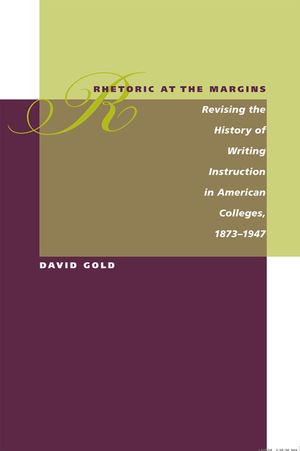 Rhetoric at the Margins: Revising the History of Writing Instruction in American Colleges, 1873-1947 image number 0