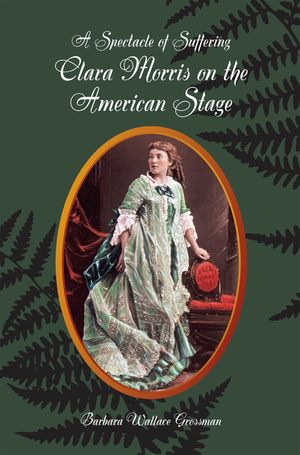 A Spectacle of Suffering: Clara Morris on the American Stage image number 0