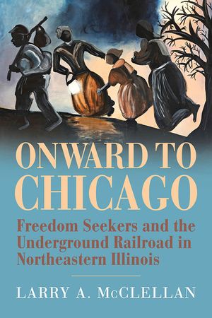 Onward to Chicago: Freedom Seekers and the Underground Railroad in Northeastern Illinois image number 0