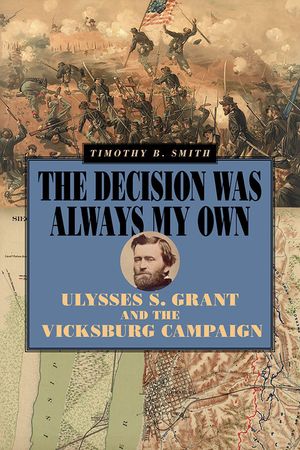 The Decision Was Always My Own: Ulysses S. Grant and the Vicksburg Campaign image number 0
