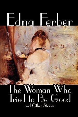 The Woman Who Tried to Be Good and Other Stories by Edna Ferber, Fiction, Literary image number 0
