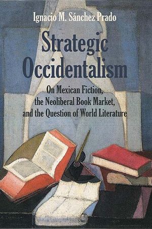 Strategic Occidentalism: On Mexican Fiction, the Neoliberal Book Market, and the Question of World Literature image number 0