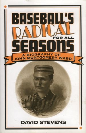 Baseball's Radical for All Seasons: A Biography of John Montgomery Ward image number 0