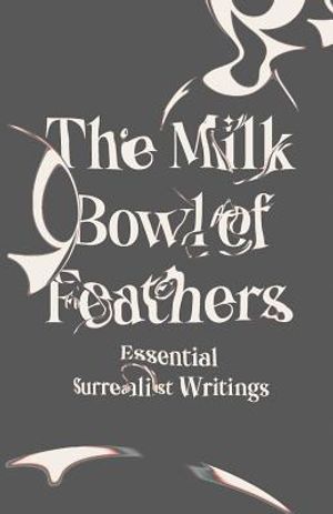 The Milk Bowl of Feathers: Essential Surrealist Writings image number 0
