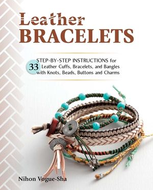 Leather Bracelets: Step-By-Step Instructions for 33 Leather Cuffs, Bracelets and Bangles with Knots, Beads, Buttons and Charms image number 0