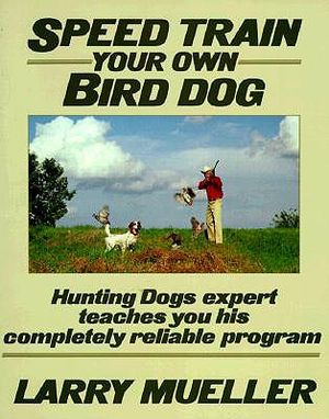 Speed Train Your Own Bird Dog: Hunting Dogs Expert Teaches You His Completely Reliable Program image number 0