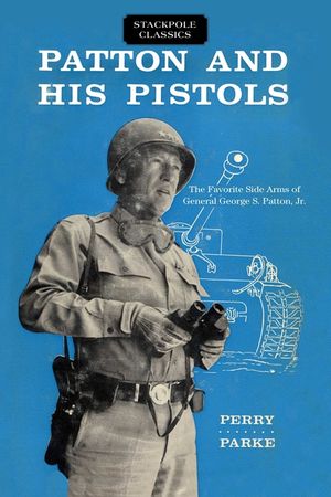 Patton and His Pistols: The Favorite Side Arms of General George S. Patton, Jr. image number 0