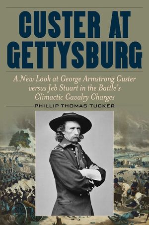 Custer at Gettysburg: A New Look at George Armstrong Custer Versus Jeb Stuart in the Battle's Climactic Cavalry Charges image number 0