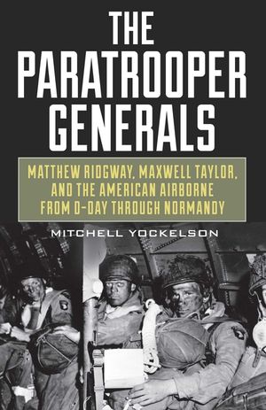 The Paratrooper Generals: Matthew Ridgway, Maxwell Taylor, and the American Airborne from D-Day Through Normandy image number 0