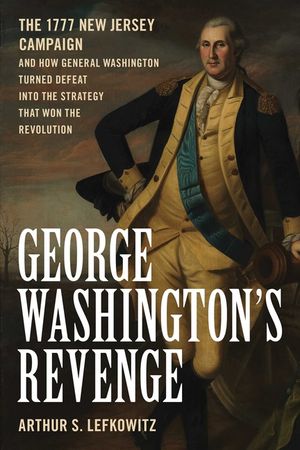 George Washington's Revenge: The 1777 New Jersey Campaign and How General Washington Turned Defeat Into the Strategy That Won the Revolution image number 0