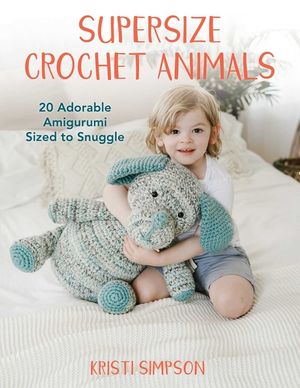 Supersize Crochet Animals: 20 Adorable Amigurumi Sized to Snuggle image number 0