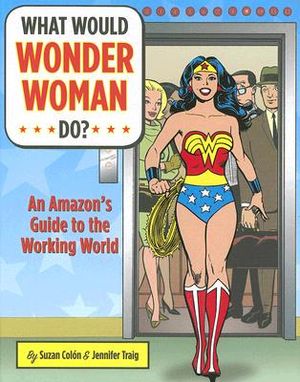 What Would Wonder Woman Do?: An Amazon's Guide to the Working World image number 0