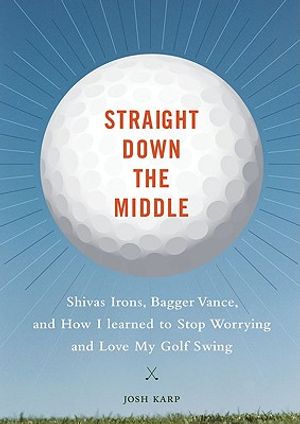 Straight Down the Middle: Shivas Irons, Bagger Vance, and How I Learned to Stop Worrying and Love My Golf Swing image number 0