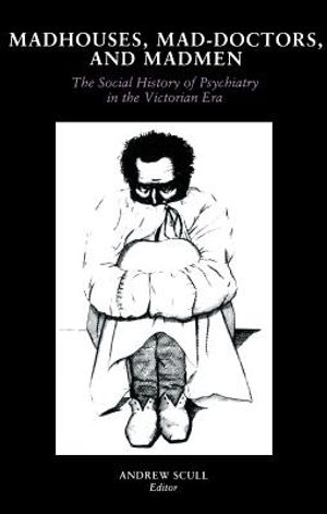 Madhouses, Mad-Doctors, and Madmen: The Social History of Psychiatry in the Victorian Era image number 0