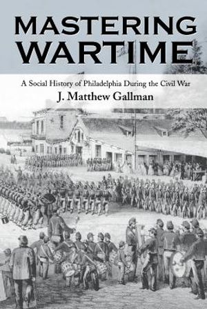 Mastering Wartime: A Social History of Philadelphia During the Civil War image number 0