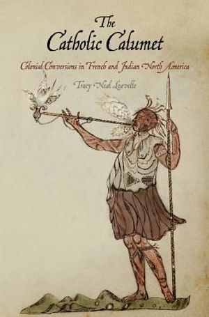 The Catholic Calumet: Colonial Conversions in French and Indian North America image number 0
