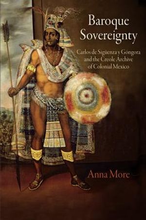 Baroque Sovereignty: Carlos de Siguenza Y Gongora and the Creole Archive of Colonial Mexico image number 0