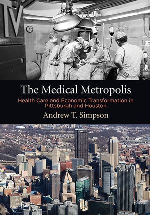 The Medical Metropolis: Health Care and Economic Transformation in Pittsburgh and Houston image number 0
