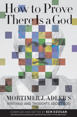 How to Prove There Is a God: Mortimer J. Adler's Writings and Thoughts about God image number 0