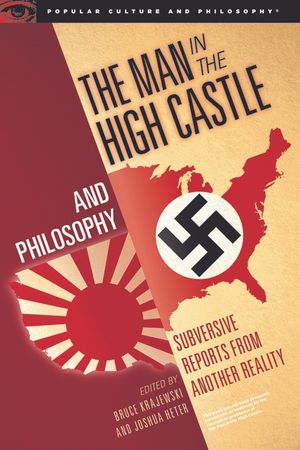 The Man in the High Castle and Philosophy: Subversive Reports from Another Reality image number 0