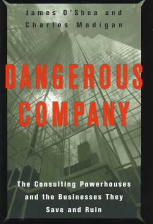Dangerous Company : The Consulting Powerhouses and the Businesses They Save and Ruin image number 0