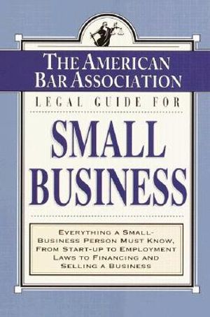 The American Bar Association Legal Guide for Small Business: Everything a Small-Business Person Must Know, from Start-Up to Employment Laws to Financi image number 0