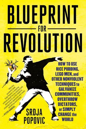 Blueprint for Revolution: How to Use Rice Pudding, Lego Men, and Other Nonviolent Techniques to Galvanize Communities, Overthrow Dictators, or S image number 0